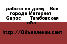 работа на дому - Все города Интернет » Спрос   . Тамбовская обл.